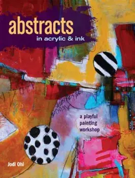Abstracts in Acrylic and Ink: A Playful Painting Workshop, Paperback/Jodi Ohl