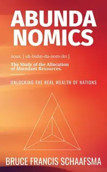 Abundanomics – Unlocking the Real Wealth of Nations, Paperback/Bruce Francis Schaafsma