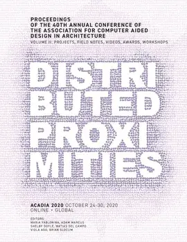 ACADIA 2020 Distributed Proximities: Proceedings of the 40th Annual Conference of the Association for Computer Aided Design in Architecture, Volume II/Maria Yablonina