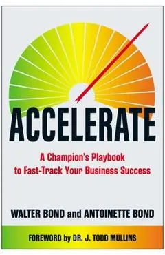 Accelerate: A Champion's Playbook to Fast-Track Your Business Success - Walter Bond