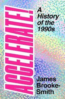 Accelerate!. A History of the 1990s, Hardback/James Brooke-Smith