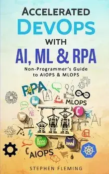 Accelerated DevOps with AI, ML & RPA: Non-Programmer's Guide to AIOPS & MLOPS, Paperback/Stephen Fleming