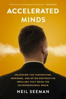 Accelerated Minds. Unlocking the Fascinating, Inspiring, and Often Destructive Impulses that Rule the Entrepreneurial Brain, Hardback/Neil Seeman