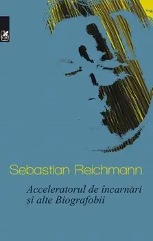 Acceleratorul de incarnari si alte Biografobii/Sebastian Reichmann