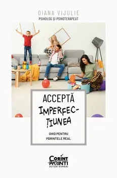 Accepta imperfectiunea. Ghid pentru parintele real/Diana Vijulie