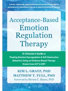 Acceptance-Based Emotion Regulation Therapy. A Clinician’s Guide to Treating Emotion Dysregulation and Self-Destructive Behaviors Using an Evidence-Based Therapy Drawn from ACT and DBT, Paperback/Steven C. Hayes