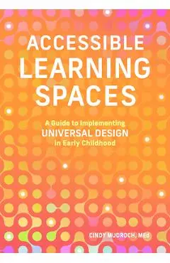 Accessible Learning Spaces: A Guide to Implementing Universal Design in Early Childhood - Cindy Mudroch
