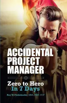 Accidental Project Manager: Zero to Hero in 7 Days, Paperback/Ray W. Frohnhoefer