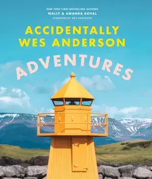 Accidentally Wes Anderson - Adventures. Includes an Exclusive Foreword by Wes Anderson, Hardback/Amanda Koval