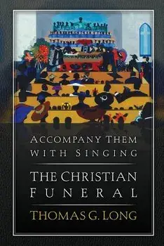 Accompany Them with Singing--The Christian Funeral, Paperback/Thomas G. Long