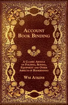 Account Book Binding - A Classic Article on Folding, Sewing, Equipment and Other Aspects of Bookbinding, Paperback/Wm Atkins