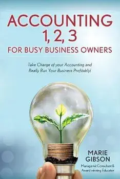 Accounting 1, 2 3 for Busy Business Owners: Take Charge of your Accounting and Really Run Your Business Profitably!/Marie Gibson
