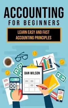 Accounting for Beginners: Learn easy and fast Accounting Principles, Paperback/Dan Wilson