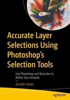 Accurate Layer Selections Using Photoshop's Selection Tools. Use Photoshop and Illustrator to Refine Your Artwork, 1st ed., Paperback/Jennifer Harder