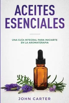 Aceites Esenciales: Una Gua Integral para Iniciarte en la Aromaterapia (Essential Oils Spanish Version), Paperback/John Carter