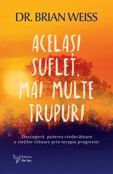 Acelasi suflet, mai multe trupuri. Descopera puterea vindecatoare a vietilor viitoare, prin terapia progresiei. Editie revizuita/Brian Weiss