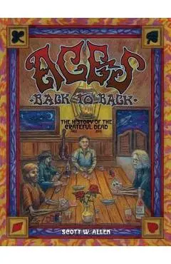 Aces Back to Back: The History of the Grateful Dead (1965 - 2016) - Scott W. Allen