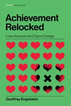 Achievement Relocked: Loss Aversion and Game Design, Hardcover/Geoffrey Engelstein