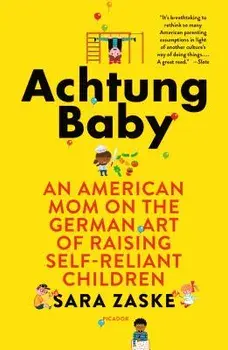 Achtung Baby: An American Mom on the German Art of Raising Self-Reliant Children/Sara Zaske