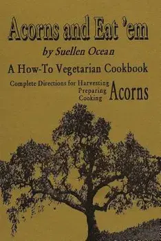 Acorns and Eat'em: A How-To Vegetarian Acorn Cookbook, Paperback/Suellen Ocean