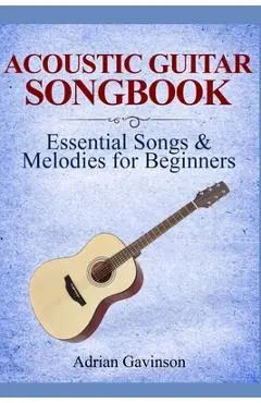 Acoustic Guitar Songbook: Essential Songs & Melodies For Beginners - Adrian Gavinson
