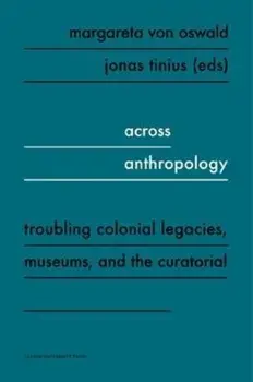 Across Anthropology: Troubling Colonial Legacies, Museums, and the Curatorial, Paperback/Margareta Von Oswald