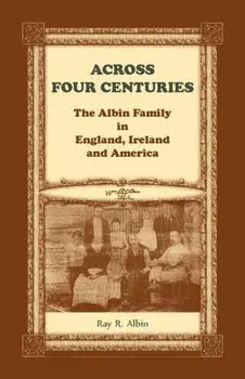 Across Four Centuries: The Albin Family in England, Ireland and America, Paperback/Ray R. Albin