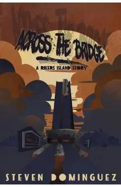 Across The Bridge a Rikers Island Story - Steven Dominguez