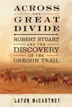 Across the Great Divide: Robert Stuart and the Discovery of the Oregon Trail, Paperback/Laton McCartney