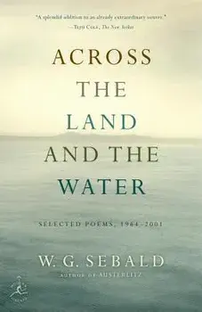 Across the Land and the Water: Selected Poems, 1964-2001, Paperback/W. G. Sebald