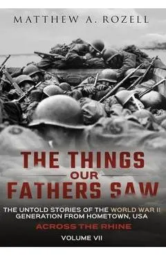 Across the Rhine: The Things Our Fathers Saw-The Untold Stories of the World War II Generation-Volume VII: The Things Our Fathers Saw-Th - Matthew Rozell