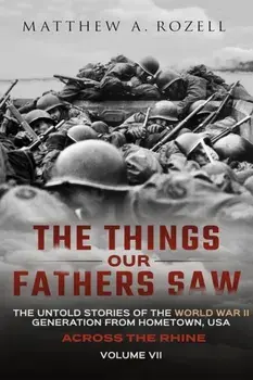 Across the Rhine: The Things Our Fathers Saw-The Untold Stories of the World War II Generation-Volume VII, Paperback/Matthew Rozell