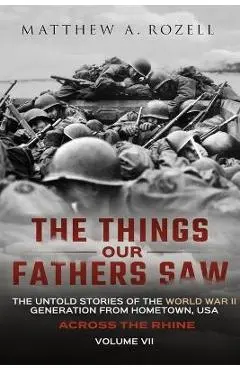 Across the Rhine: The Things Our Fathers Saw-The Untold Stories of the World War II Generation-Volume VII - Matthew Rozell