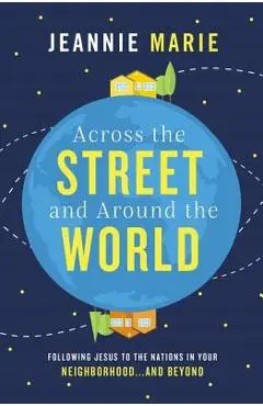 Across the Street and Around the World: Following Jesus to the Nations in Your Neighborhood...and Beyond - Jeannie Marie