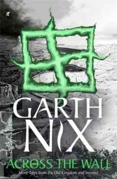 Across the Wall: A Tale of the Abhorsen and Other Stories, Paperback/Garth Nix