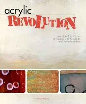 Acrylic Revolution: New Tricks & Techniques for Working with the World's Most Versatile Medium, Hardcover/Nancy Reyner