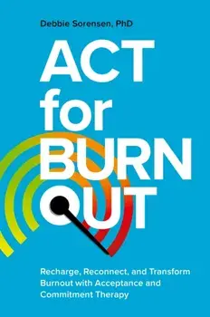 ACT for Burnout. Recharge, Reconnect, and Transform Burnout with Acceptance and Commitment Therapy, Paperback/Debbie Sorensen