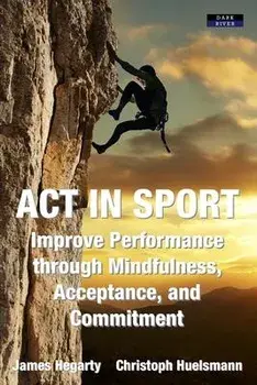 ACT in Sport: Improve Performance through Mindfulness, Acceptance, and Commitment, Paperback/James Hegarty