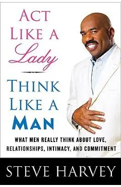 ACT Like a Lady, Think Like a Man: What Men Really Think about Love, Relationships, Intimacy, and Commitment - Steve Harvey