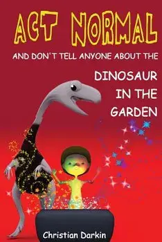 Act Normal - And Don't Tell Anyone About The Dinosaur In The Garden: Read it yourself chapter books/Christian Darkin