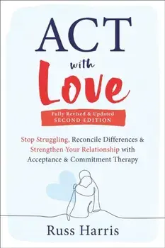 ACT with Love. Stop Struggling, Reconcile Differences, and Strengthen Your Relationship with Acceptance and Commitment Therapy, Paperback/Russ Harris