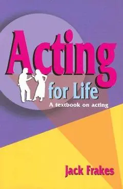 Acting for Life: A Textbook on Acting - Jack Frakes