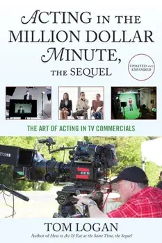 Acting in the Million Dollar Minute, the Sequel. The Art of Acting in TV Commercials, Paperback/Tom Logan
