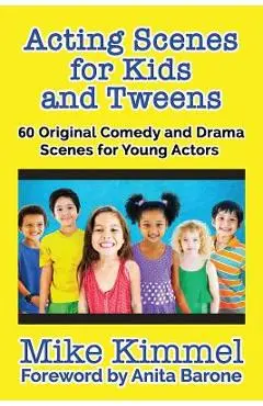 Acting Scenes for Kids and Tweens: 60 Original Comedy and Drama Scenes for Young Actors - Mike Kimmel