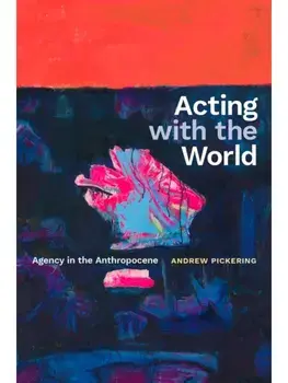Acting with the World. Agency in the Anthropocene, Paperback/Andrew Pickering