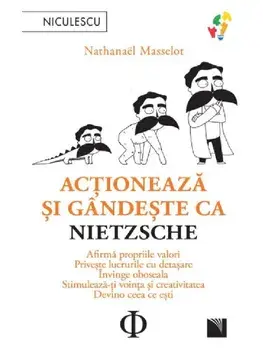 Actioneaza si gandeste ca Nietzsche. Afirma propriile valori, priveste lucrurile cu detasare, invinge oboseala, stimuleaza-ti vointa si creativitatea, devino ceea ce esti/Nathanael Masselot