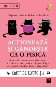 Actioneaza si gandeste ca o pisica. Liber, calm, curios, atent, observator, increzator, tenace, prudent, elegant, linistit, carismatic, mandru, demn, independent. Caiet de exercitii/Stephane Garnier, Laurie Hawkes