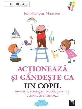 Actioneaza si gandeste ca un copil. Inventiv, strengar, sincer, poznas, curios, aventuros…/Jean-Francois Marmion