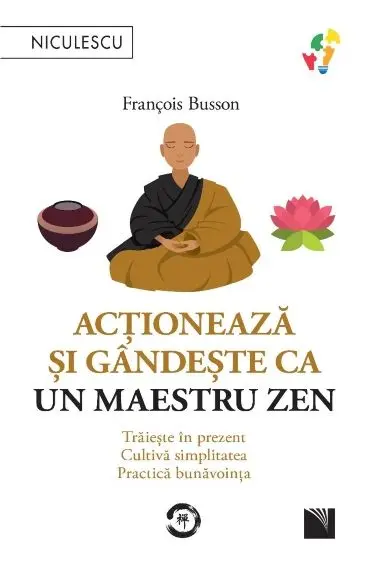 Acționează și gândește ca un maetru zen. Trăiește în prezent, cultivă simplitatea, practică bunăvoința
