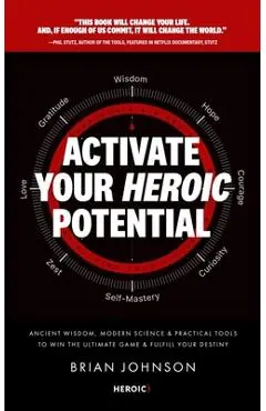 Activate Your Heroic Potential: Ancient Wisdom, Modern Science, & Practical Tools to Win the Ultimate Game of Life & Fulfill Your Destiny - Brian Johnson